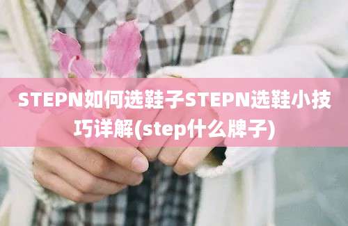 STEPN如何选鞋子STEPN选鞋小技巧详解(step什么牌子)