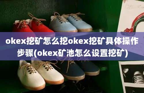 okex挖矿怎么挖okex挖矿具体操作步骤(okex矿池怎么设置挖矿)