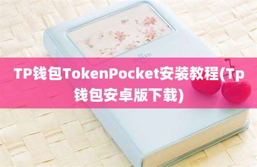 TP钱包TokenPocket安装教程(Tp钱包安卓版下载)