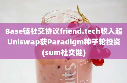 Base链社交协议friend.tech收入超Uniswap获Paradigm种子轮投资(sum社交链)