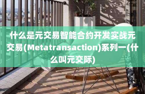 什么是元交易智能合约开发实战元交易(Metatransaction)系列一(什么叫元交际)