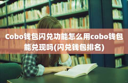 Cobo钱包闪兑功能怎么用cobo钱包能兑现吗(闪兑钱包排名)