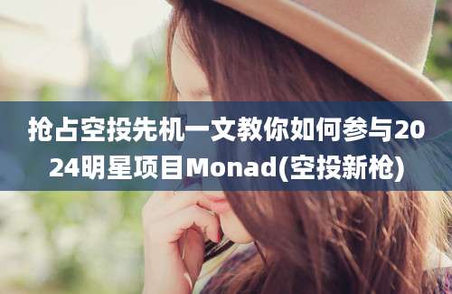 抢占空投先机一文教你如何参与2024明星项目Monad(空投新枪)