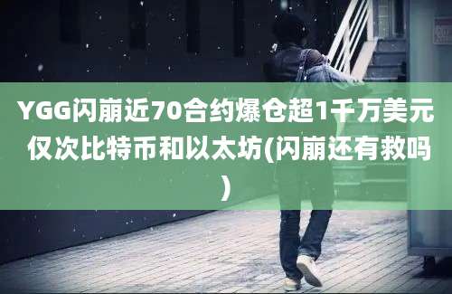 YGG闪崩近70合约爆仓超1千万美元 仅次比特币和以太坊(闪崩还有救吗)