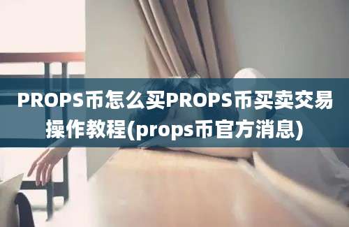 PROPS币怎么买PROPS币买卖交易操作教程(props币官方消息)