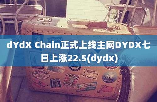 dYdX Chain正式上线主网DYDX七日上涨22.5(dydx)