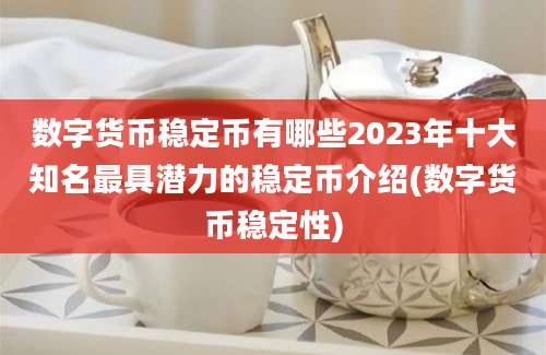 数字货币稳定币有哪些2023年十大知名最具潜力的稳定币介绍(数字货币稳定性)