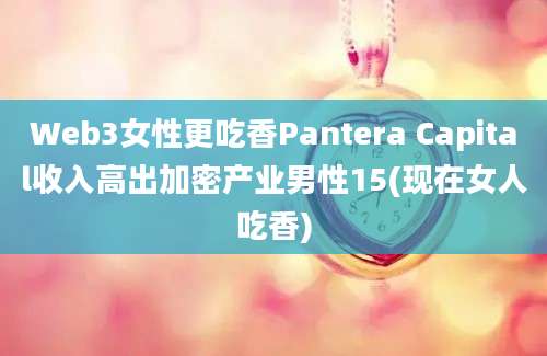 Web3女性更吃香Pantera Capital收入高出加密产业男性15(现在女人吃香)