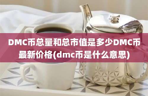 DMC币总量和总市值是多少DMC币最新价格(dmc币是什么意思)