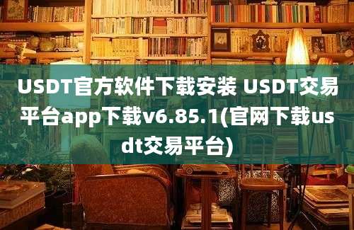 USDT官方软件下载安装 USDT交易平台app下载v6.85.1(官网下载usdt交易平台)