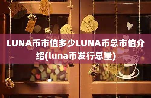 LUNA币市值多少LUNA币总市值介绍(luna币发行总量)