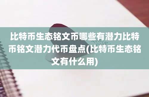 比特币生态铭文币哪些有潜力比特币铭文潜力代币盘点(比特币生态铭文有什么用)