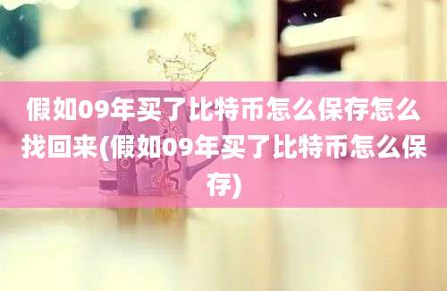 假如09年买了比特币怎么保存怎么找回来(假如09年买了比特币怎么保存)