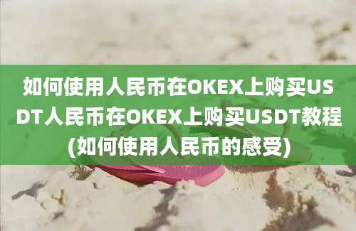 如何使用人民币在OKEX上购买USDT人民币在OKEX上购买USDT教程(如何使用人民币的感受)