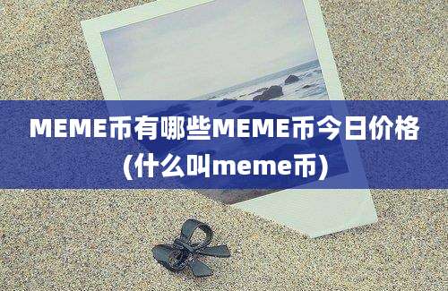 MEME币有哪些MEME币今日价格(什么叫meme币)