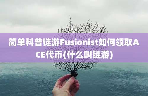 简单科普链游Fusionist如何领取ACE代币(什么叫链游)