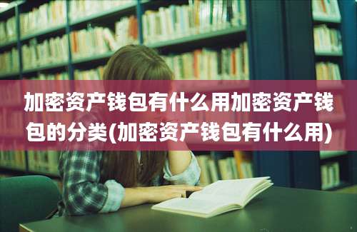 加密资产钱包有什么用加密资产钱包的分类(加密资产钱包有什么用)