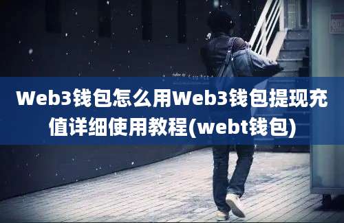 Web3钱包怎么用Web3钱包提现充值详细使用教程(webt钱包)