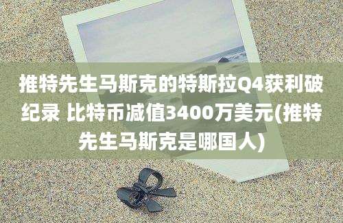 推特先生马斯克的特斯拉Q4获利破纪录 比特币减值3400万美元(推特先生马斯克是哪国人)