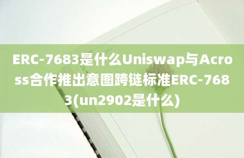 ERC-7683是什么Uniswap与Across合作推出意图跨链标准ERC-7683(un2902是什么)