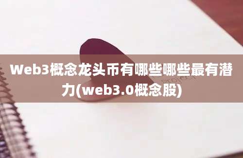 Web3概念龙头币有哪些哪些最有潜力(web3.0概念股)