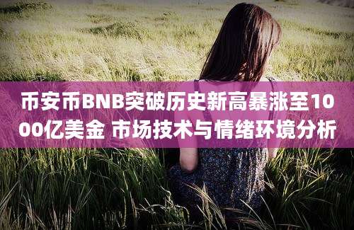 币安币BNB突破历史新高暴涨至1000亿美金 市场技术与情绪环境分析