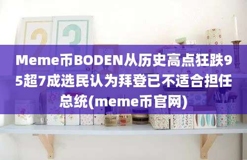 Meme币BODEN从历史高点狂跌95超7成选民认为拜登已不适合担任总统(meme币官网)