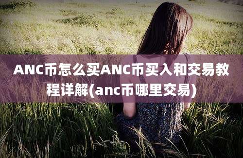 ANC币怎么买ANC币买入和交易教程详解(anc币哪里交易)