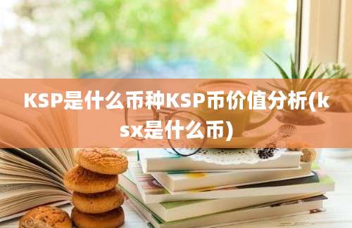 KSP是什么币种KSP币价值分析(ksx是什么币)