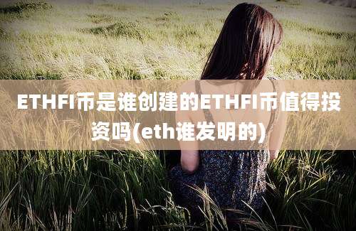 ETHFI币是谁创建的ETHFI币值得投资吗(eth谁发明的)