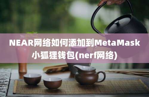 NEAR网络如何添加到MetaMask小狐狸钱包(nerf网络)