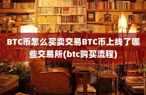 BTC币怎么买卖交易BTC币上线了哪些交易所(btc购买流程)