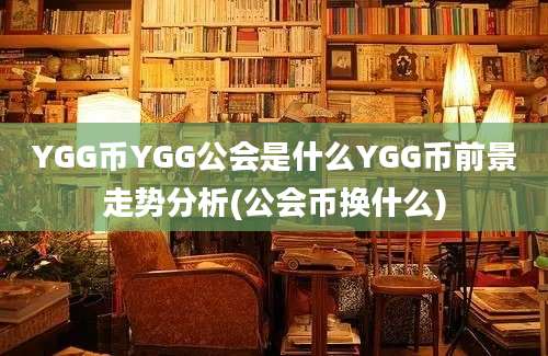 YGG币YGG公会是什么YGG币前景走势分析(公会币换什么)