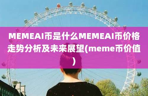 MEMEAI币是什么MEMEAI币价格走势分析及未来展望(meme币价值)