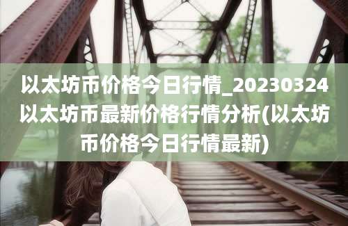 以太坊币价格今日行情_20230324以太坊币最新价格行情分析(以太坊币价格今日行情最新)