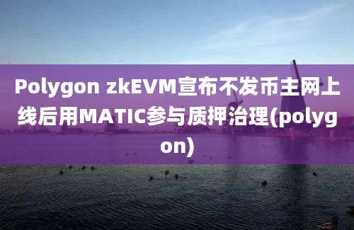 Polygon zkEVM宣布不发币主网上线后用MATIC参与质押治理(polygon)