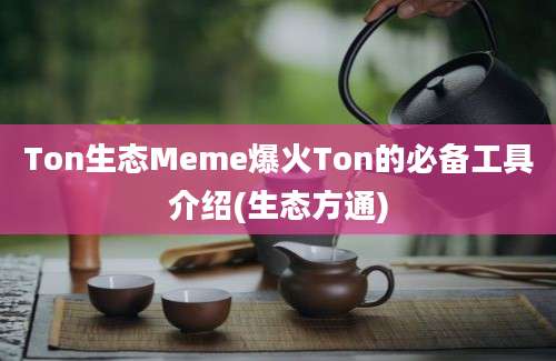 Ton生态Meme爆火Ton的必备工具介绍(生态方通)