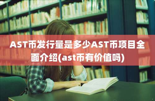 AST币发行量是多少AST币项目全面介绍(ast币有价值吗)