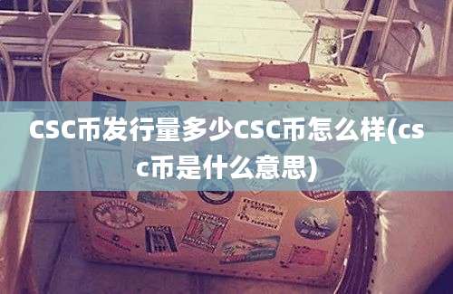 CSC币发行量多少CSC币怎么样(csc币是什么意思)