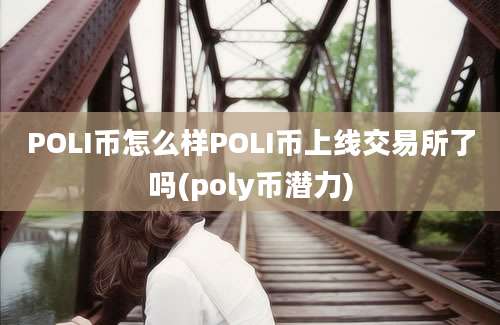 POLI币怎么样POLI币上线交易所了吗(poly币潜力)