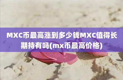 MXC币最高涨到多少钱MXC值得长期持有吗(mx币最高价格)