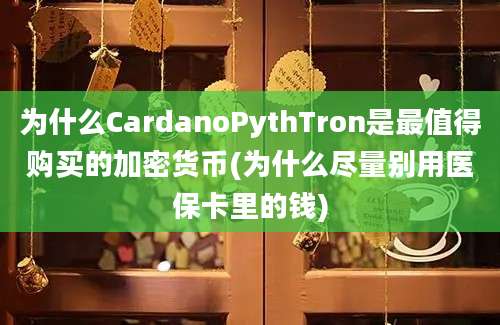 为什么CardanoPythTron是最值得购买的加密货币(为什么尽量别用医保卡里的钱)