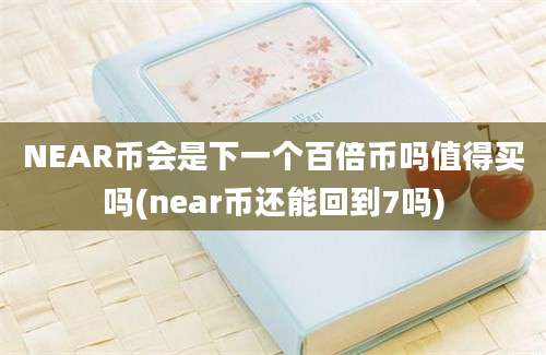 NEAR币会是下一个百倍币吗值得买吗(near币还能回到7吗)