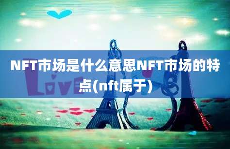 NFT市场是什么意思NFT市场的特点(nft属于)