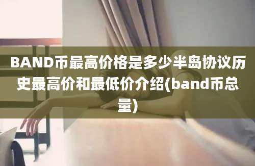 BAND币最高价格是多少半岛协议历史最高价和最低价介绍(band币总量)