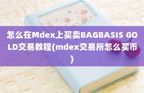 怎么在Mdex上买卖BAGBASIS GOLD交易教程(mdex交易所怎么买币)