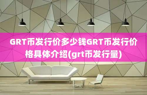 GRT币发行价多少钱GRT币发行价格具体介绍(grt币发行量)