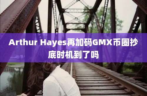 Arthur Hayes再加码GMX币圈抄底时机到了吗