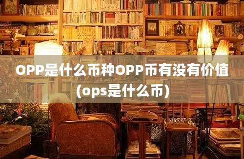 OPP是什么币种OPP币有没有价值(ops是什么币)