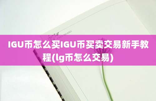 IGU币怎么买IGU币买卖交易新手教程(lg币怎么交易)